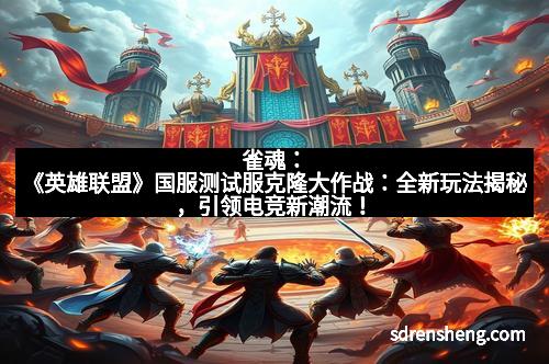 雀魂：《英雄联盟》国服测试服克隆大作战：全新玩法揭秘，引领电竞新潮流！
